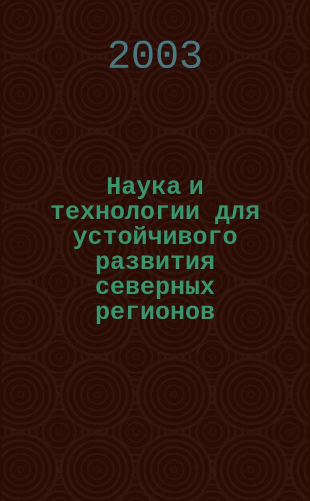 Наука и технологии для устойчивого развития северных регионов = Science and technologies for sustainable development of Northern regions : Труды Международной научно-практической конференции, Санкт-Петербург, 23 апреля 2003 г.