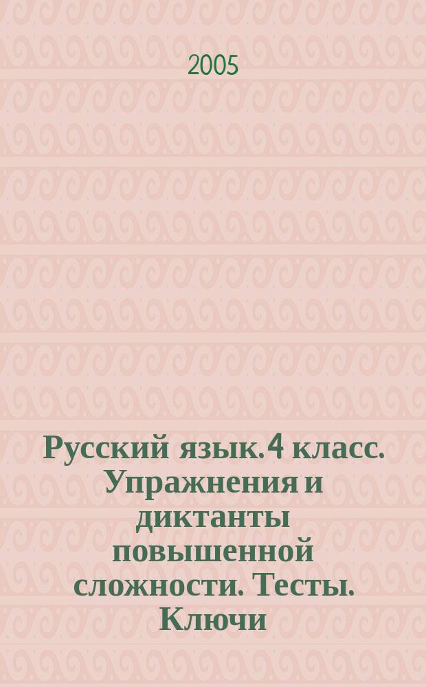 Русский язык. 4 класс. Упражнения и диктанты повышенной сложности. Тесты. Ключи
