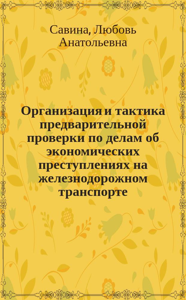 Организация и тактика предварительной проверки по делам об экономических преступлениях на железнодорожном транспорте : автореф. дис. на соиск. учен. степ. к.ю.н. : спец. 12.00.09