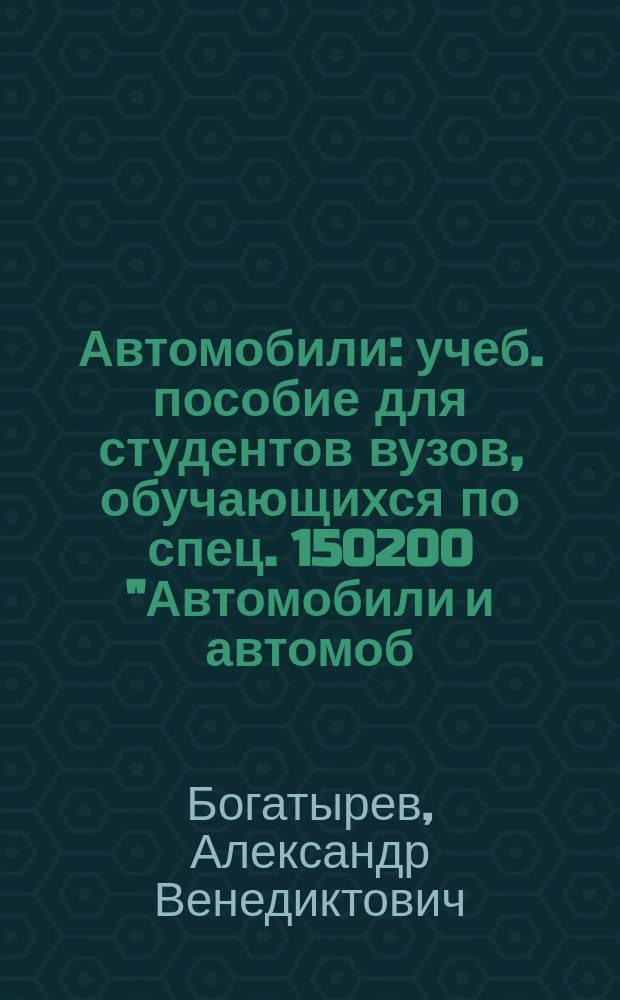 Автомобили : учеб. пособие для студентов вузов, обучающихся по спец. 150200 "Автомобили и автомоб. хоз-во"