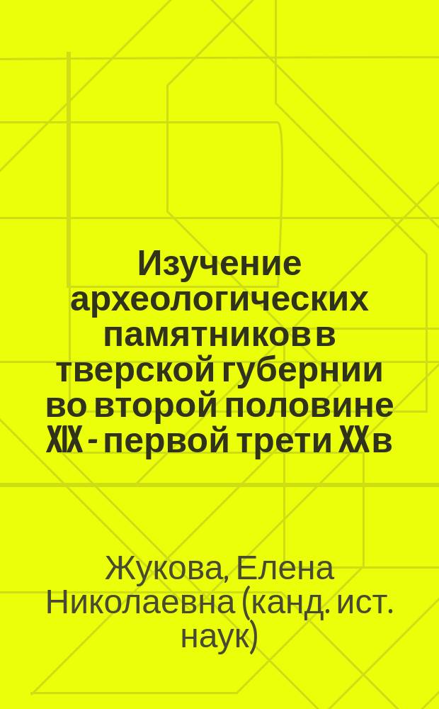 Изучение археологических памятников в тверской губернии во второй половине XIX - первой трети XX в. : автореф. дис. на соиск. учен. степ. к.ист.н. : спец. 07.00.06