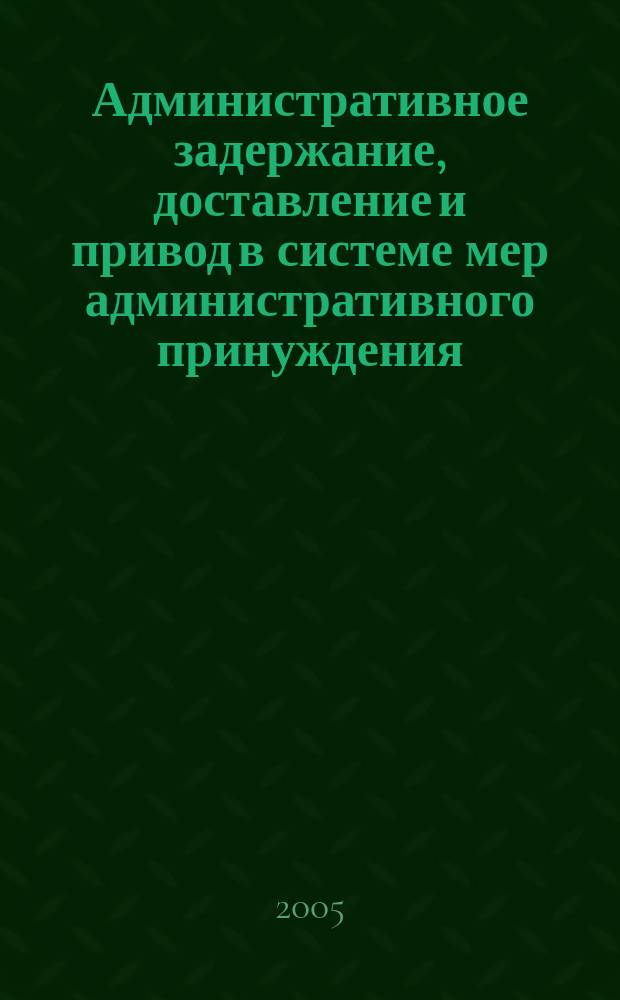 Административное задержание, доставление и привод в системе мер административного принуждения : автореф. дис. на соиск. учен. степ. : спец. 12.00.14