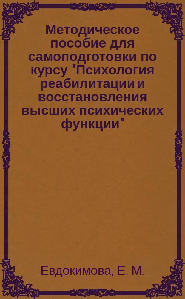 Методическое пособие для самоподготовки по курсу "Психология реабилитации и восстановления высших психических функции": для студентов факультета клинической психологии