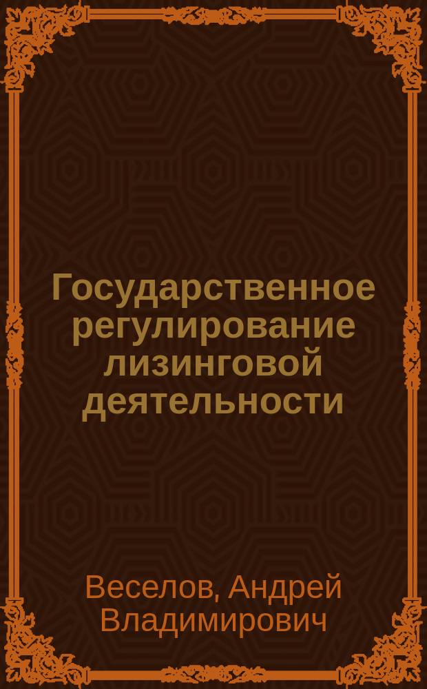 Государственное регулирование лизинговой деятельности : (на примере строительного комплекса) : автореф. дис. на соиск. учен. степ. к.э.н. : спец. 08.00.05 : Веселов Андрей Владимирович