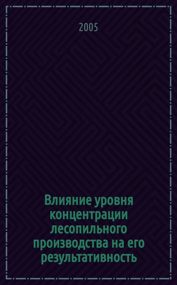 Влияние уровня концентрации лесопильного производства на его результативность : автореф. дис. на соиск. учен. степ. к.э.н. : спец. 08.00.05