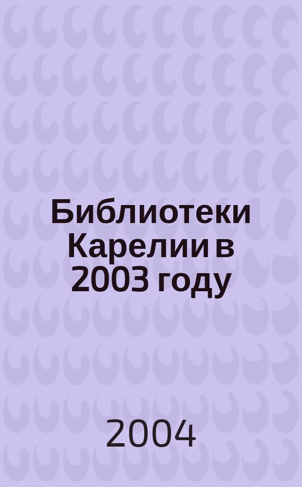 Библиотеки Карелии в 2003 году: состояние и проблемы развития : Сб. материалов
