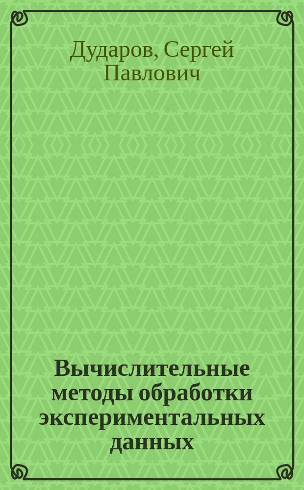 Вычислительные методы обработки экспериментальных данных : учебно-методическое пособие : для студентов 2-4 курсов очной, заочной и дистанционной форм обучения, изучающих курсы "Вычислительная математика" и "Методы вычислительной математики и пакеты прикладных программ"