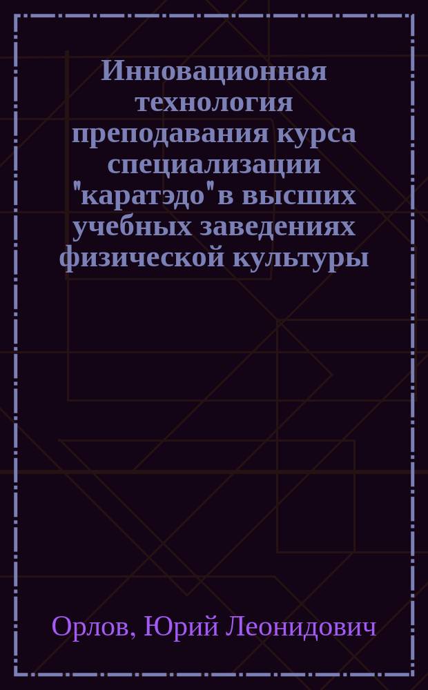 Инновационная технология преподавания курса специализации "каратэдо" в высших учебных заведениях физической культуры : автореф. дис. на соиск. учен. степ. к.пед.н. : спец. 13.00.08