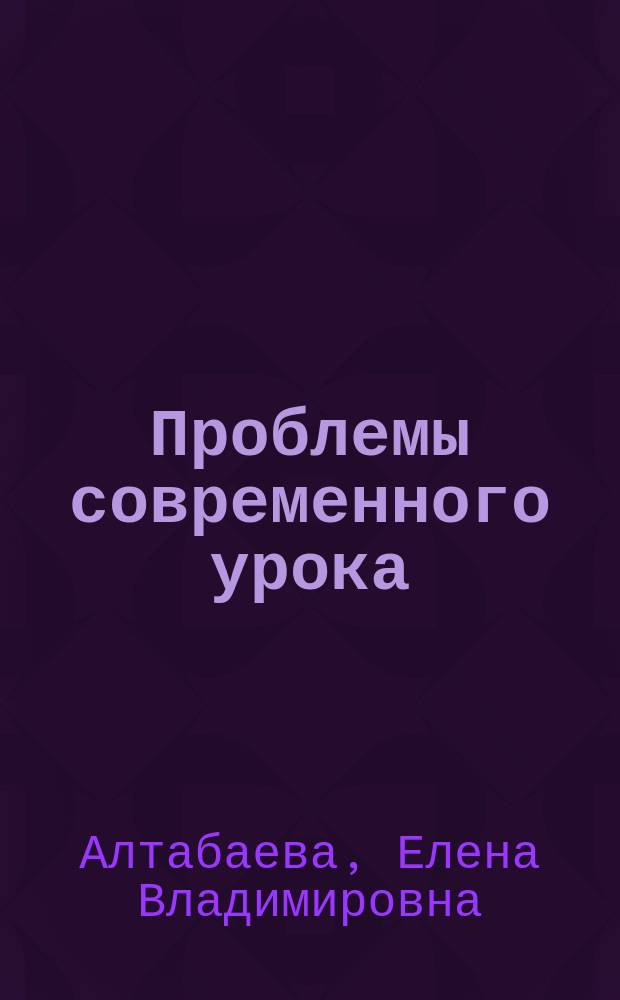 Проблемы современного урока : технология, подготовка, анализ : коллектив. монография