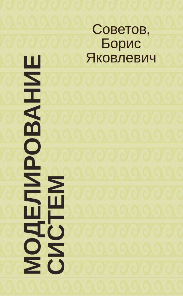 Моделирование систем : учеб. для студентов вузов, обучающихся по направлениям "Информатика и вычисл. техника" и "Информ. системы"