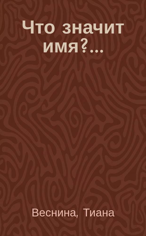 Что значит имя?.. : роман