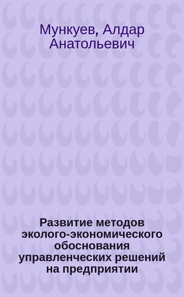 Развитие методов эколого-экономического обоснования управленческих решений на предприятии : автореф. дис. на соиск. учен. степ. к.э.н. : спец. 08.00.05