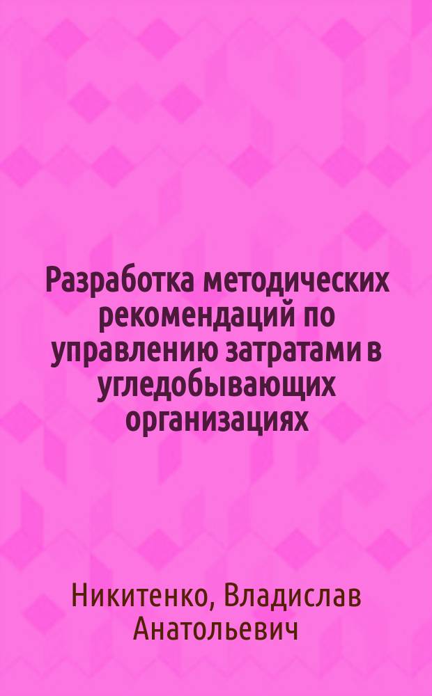 Разработка методических рекомендаций по управлению затратами в угледобывающих организациях : автореф. дис. на соиск. учен. степ. к.э.н. : спец. 08.00.05