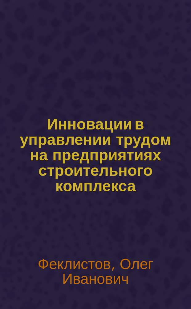 Инновации в управлении трудом на предприятиях строительного комплекса : автореф. дис. на соиск. учен. степ. к.э.н. : спец. 08.00.05
