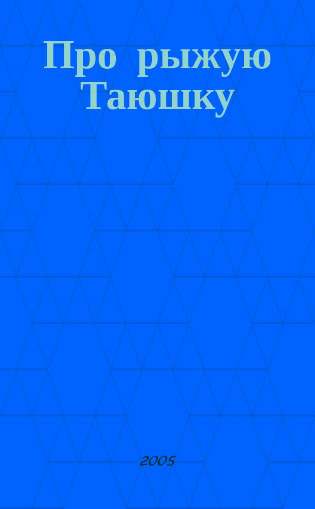 Про рыжую Таюшку : повесть для детей и их родителей