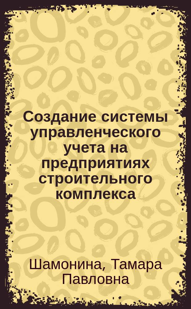 Создание системы управленческого учета на предприятиях строительного комплекса : автореф. дис. на соиск. учен. степ. к.э.н. : спец. 08.00.12