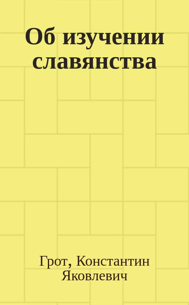 Об изучении славянства : судьба славяноведения и желательная постановка его преподавания в университете и средней школе
