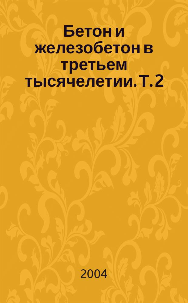 Бетон и железобетон в третьем тысячелетии. Т. 2