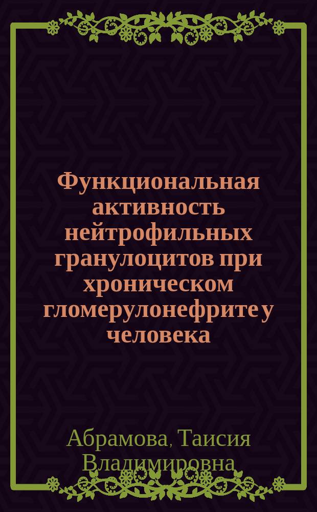 Функциональная активность нейтрофильных гранулоцитов при хроническом гломерулонефрите у человека : автореф. дис. на соиск. учен. степ. к.б.н. : спец. 03.00.25 : спец. 14.00.16