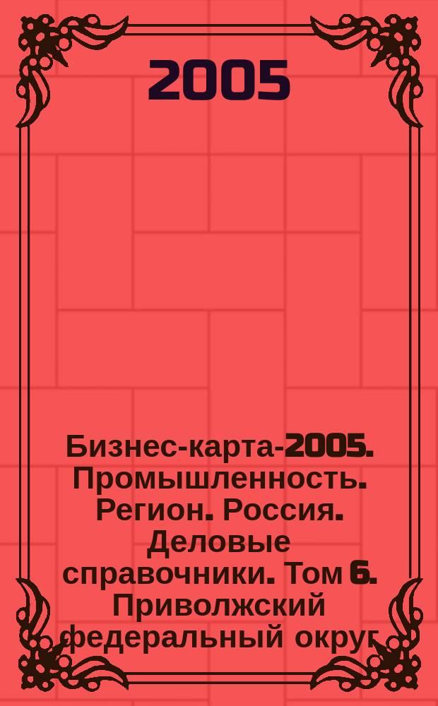 Бизнес-карта-2005. Промышленность. [Регион]. Россия. [Деловые справочники]. Том 6. Приволжский федеральный округ. Административно-управленческие структуры. Социально-экономическое положение. Оренбургская область. Пермская область. Республика Башкортостан. Удмуртская Республика