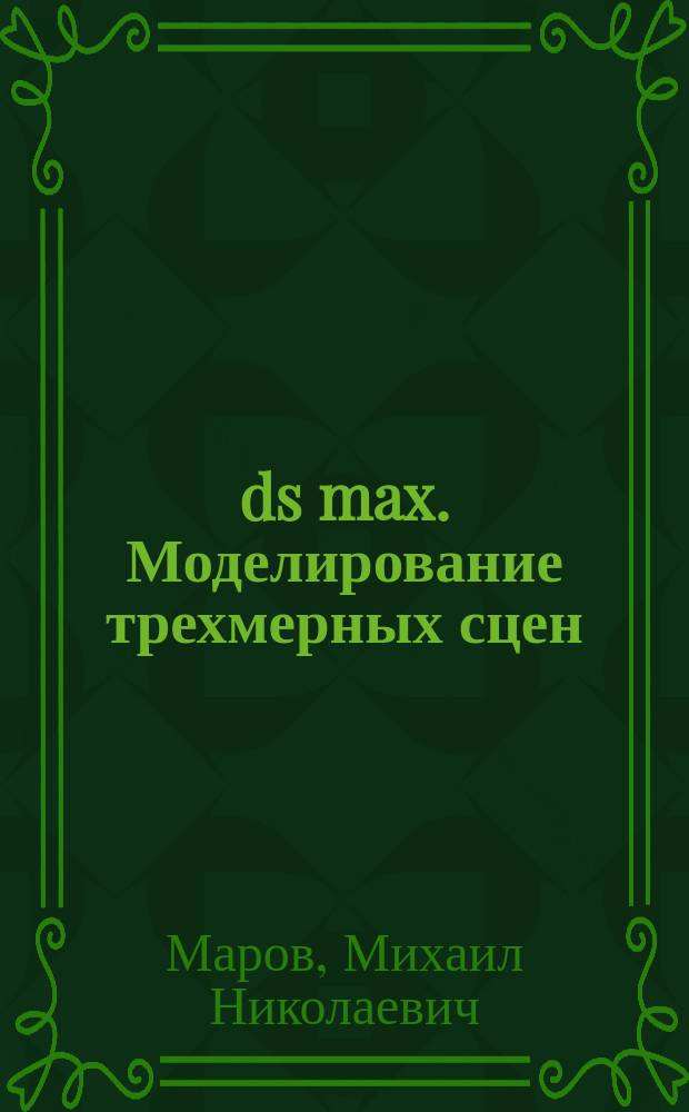 3ds max. Моделирование трехмерных сцен : Геометр. конструктор в в пол. объеме. Все методы сплайнового моделирования. Полигон. моделирование целиком. Все модификаторы. Системы частиц и AES-объекты