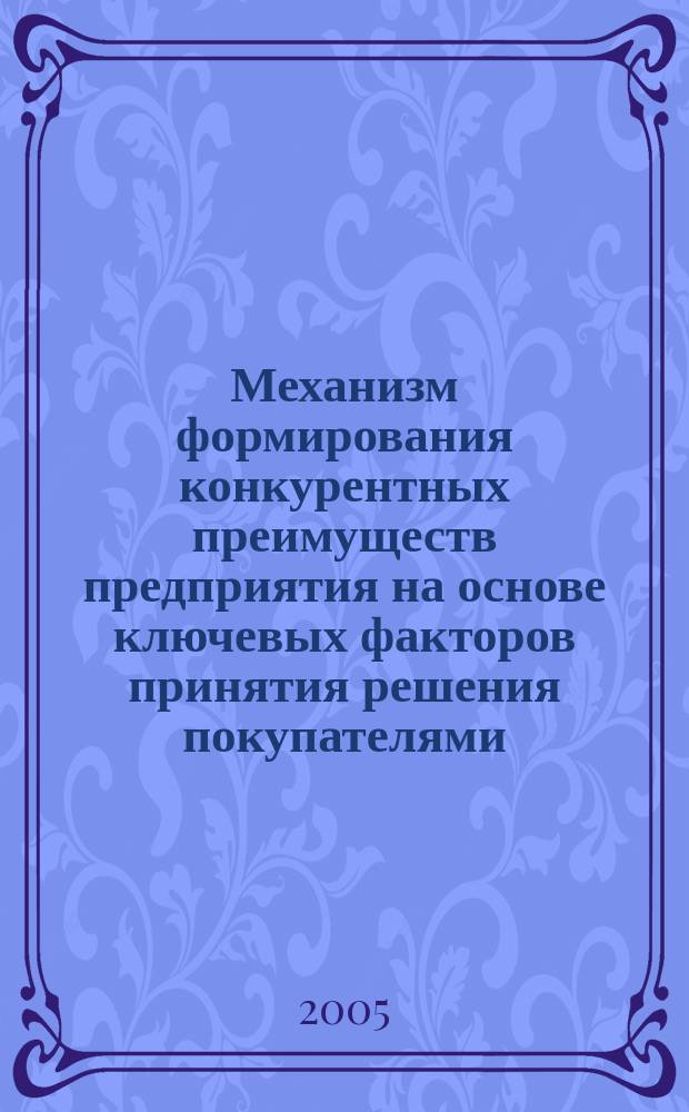 Механизм формирования конкурентных преимуществ предприятия на основе ключевых факторов принятия решения покупателями : автореф. дис. на соиск. учен. степ. к.э.н. : спец. 08.00.05