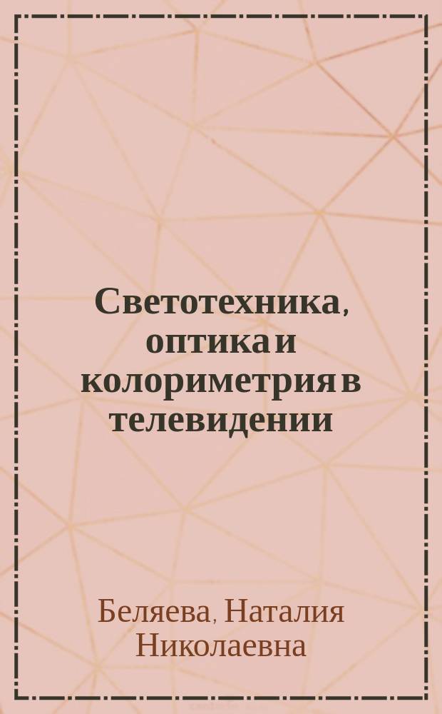 Светотехника, оптика и колориметрия в телевидении : учебное пособие : для студентов, обучающихся по специальностям 201100, 201400, 550400, 201000