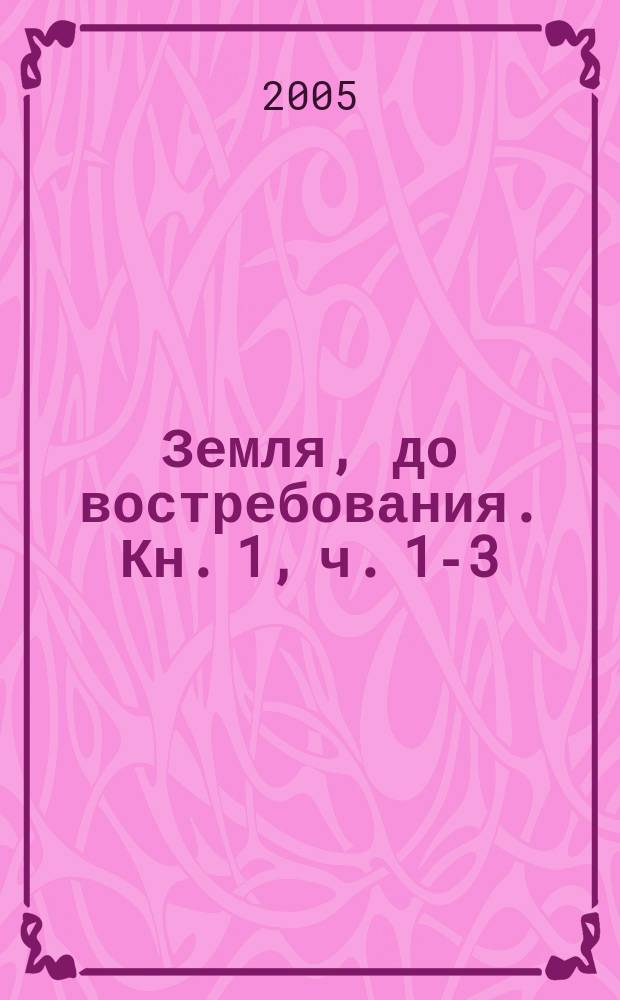 Земля, до востребования. Кн. 1, ч. 1-3