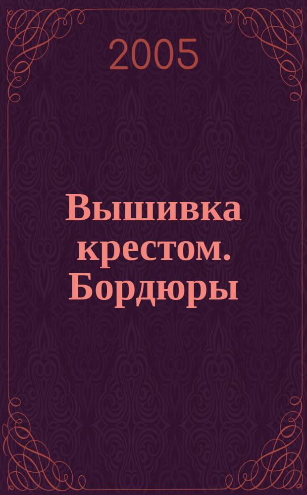 Вышивка крестом. Бордюры : советы начинающим рукодельницам + 30 ориг. узоров для вышивания