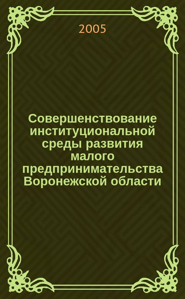 Совершенствование институциональной среды развития малого предпринимательства Воронежской области : автореф. дис. на соиск. учен. степ. к.э.н. : спец. 08.00.05