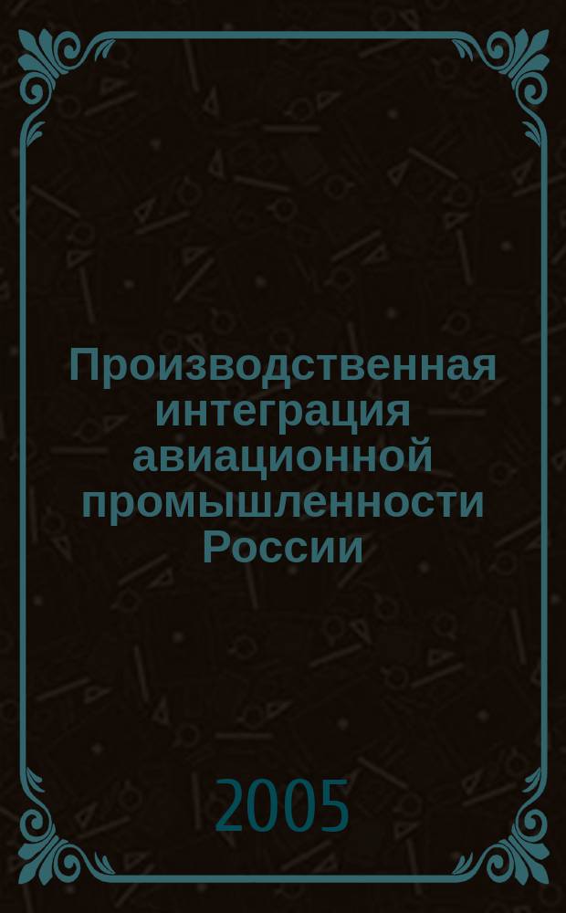 Производственная интеграция авиационной промышленности России : автореф. дис. на соиск. учен. степ. к.э.н. : спец. 08.00.05