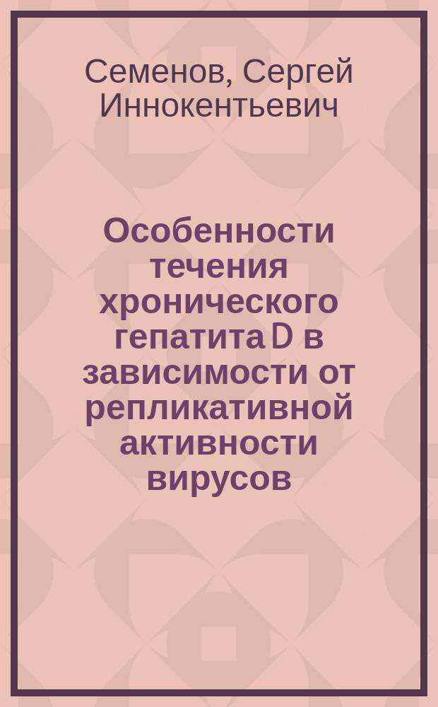 Особенности течения хронического гепатита D в зависимости от репликативной активности вирусов : автореф. дис. на соиск. учен. степ. к.м.н. : спец. 14.00.10