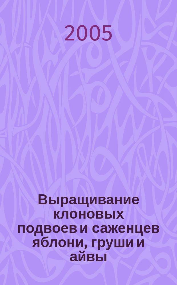 Выращивание клоновых подвоев и саженцев яблони, груши и айвы