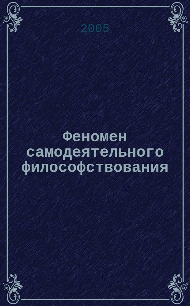 Феномен самодеятельного философствования : (сборник статей) : материалы конференций и семинаров на философском факультете СПбГУ
