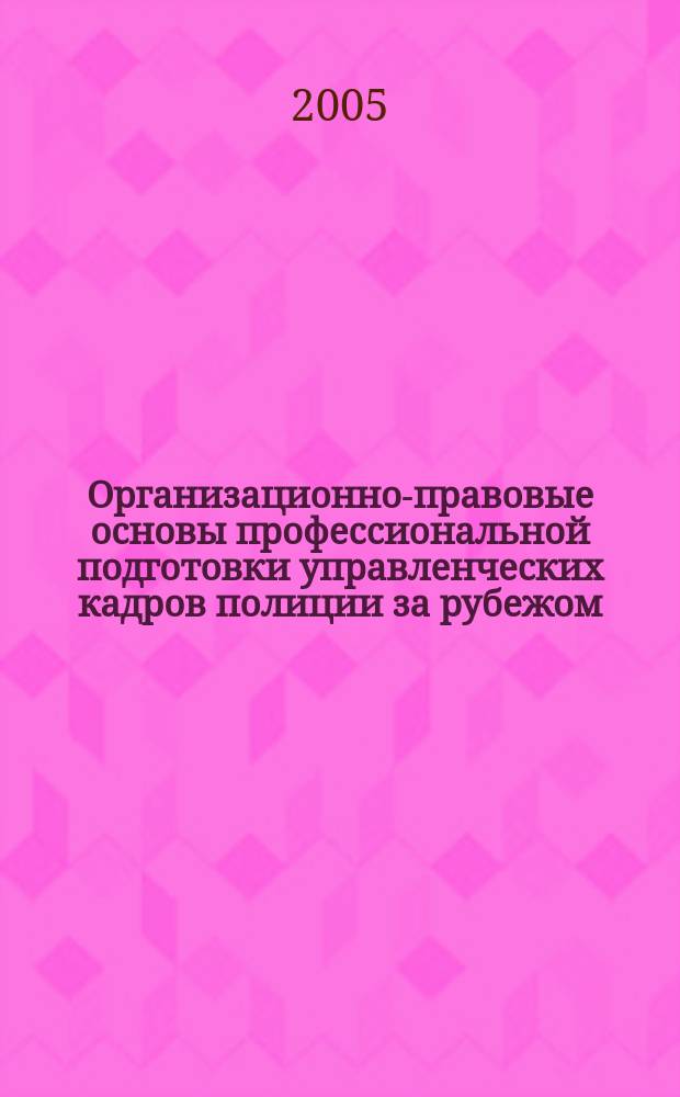 Организационно-правовые основы профессиональной подготовки управленческих кадров полиции за рубежом : автореф. дис. на соиск. учен. степ. к.ю.н. : спец. 12.00.11