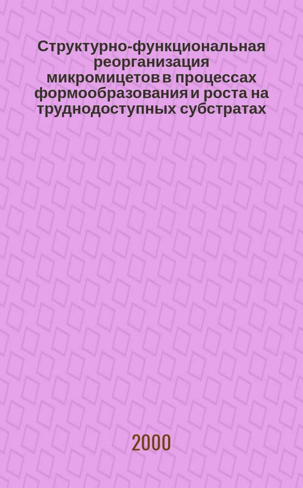 Структурно-функциональная реорганизация микромицетов в процессах формообразования и роста на труднодоступных субстратах : автореф. дис. на соиск. учен. степ. д.б.н. : спец. 03.00.02