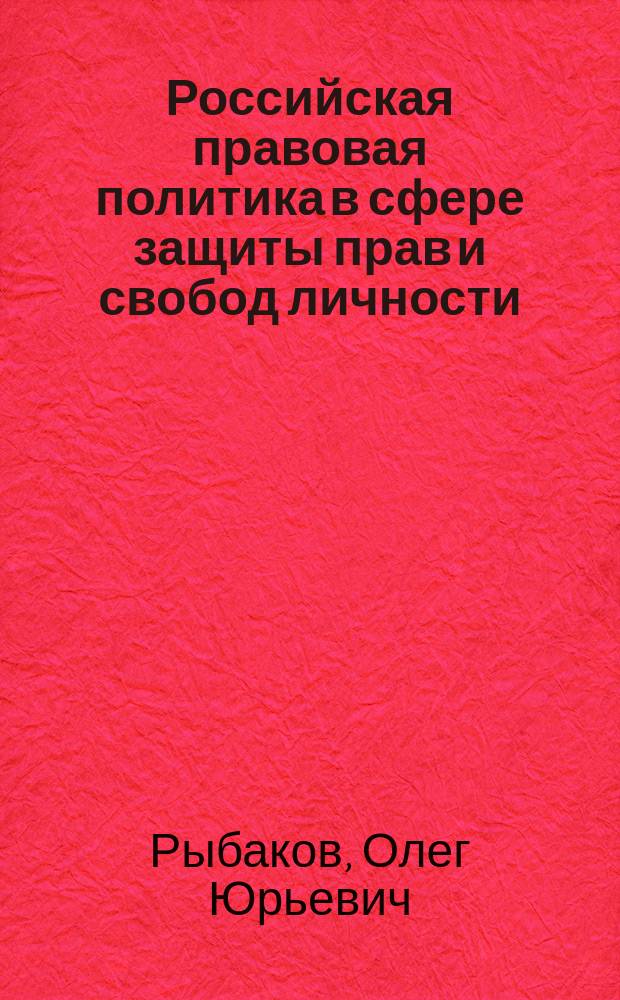 Российская правовая политика в сфере защиты прав и свобод личности: вопросы теории : автореф. дис. на соиск. учен. степ. д.ю.н. : спец. 12.00.01
