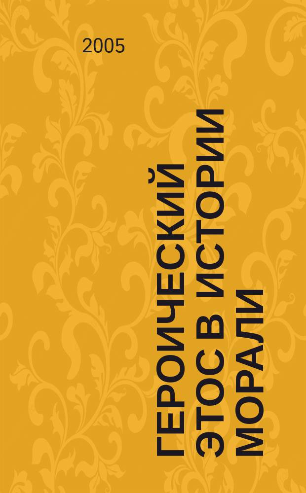 Героический этос в истории морали : автореф. дис. на соиск. учен. степ. к.филос.н. : спец. 09.00.05