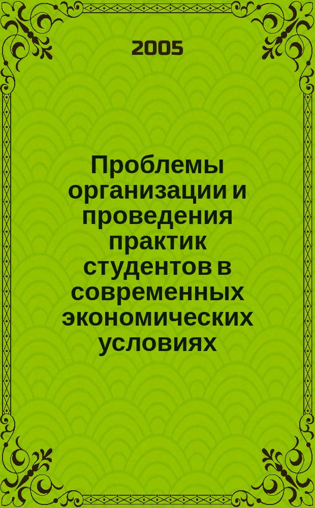 Проблемы организации и проведения практик студентов в современных экономических условиях : тезисы докладов региональной научно-методической конференции по организации и проведению практик студентов : 2 - 3 марта 2005 г., г. Владимир