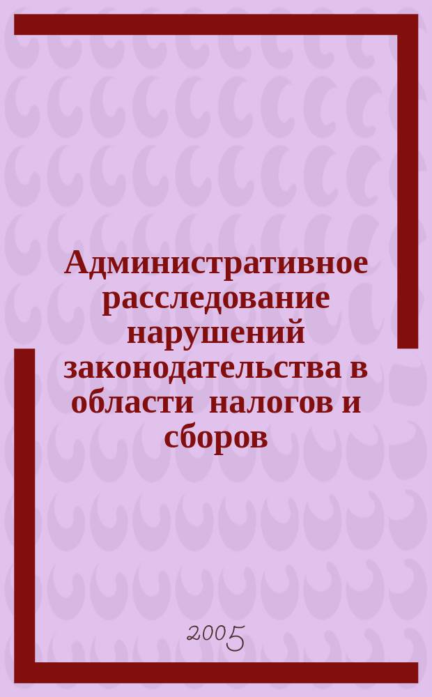 Административное расследование нарушений законодательства в области налогов и сборов : автореф. дис. на соиск. учен. степ. к.ю.н. : спец. 12.00.14