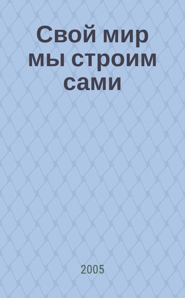 Свой мир мы строим сами: вузовский этап всероссийского конкурса образовательных и социальных проектов : научно-методическое пособие для педагогических работников высших учебных заведений