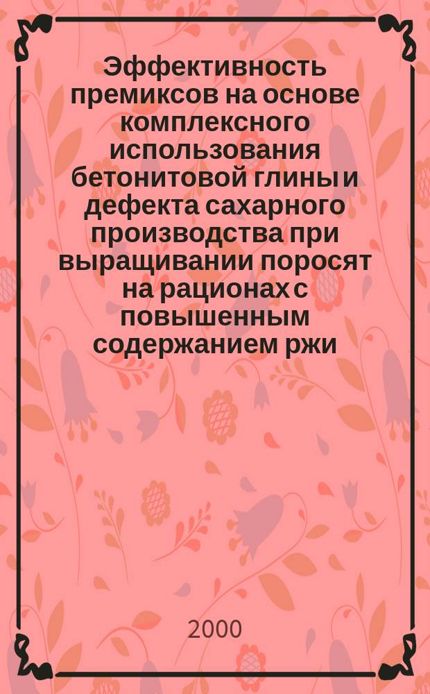 Эффективность премиксов на основе комплексного использования бетонитовой глины и дефекта сахарного производства при выращивании поросят на рационах с повышенным содержанием ржи : автореф. дис. на соиск. учен. степ. к.б.н. : спец. 06.02.02