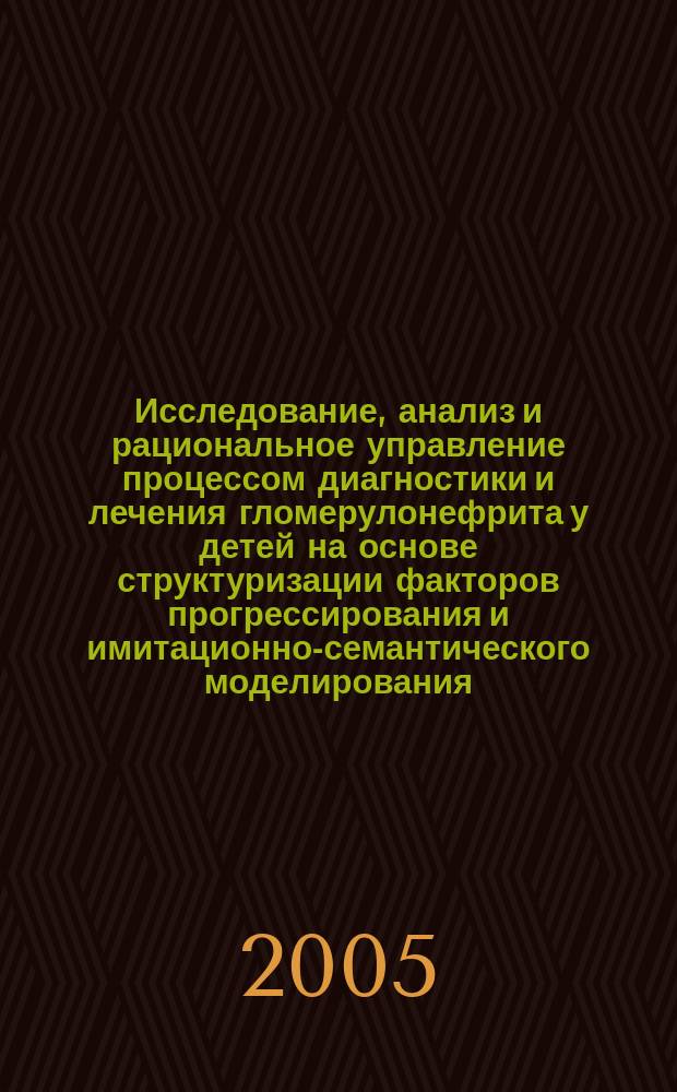 Исследование, анализ и рациональное управление процессом диагностики и лечения гломерулонефрита у детей на основе структуризации факторов прогрессирования и имитационно-семантического моделирования : автореф. дис. на соиск. учен. степ. д.м.н. : спец. 05.13.01