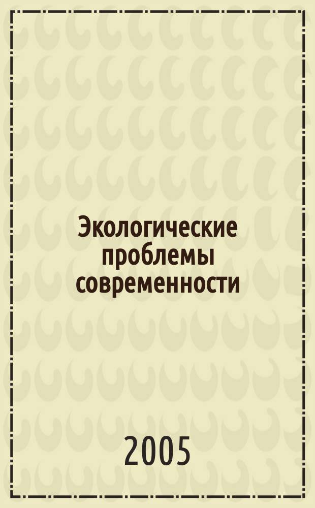 Экологические проблемы современности : международная научно-практическая конференция, 17-18 марта 2005 г. : сборник статей