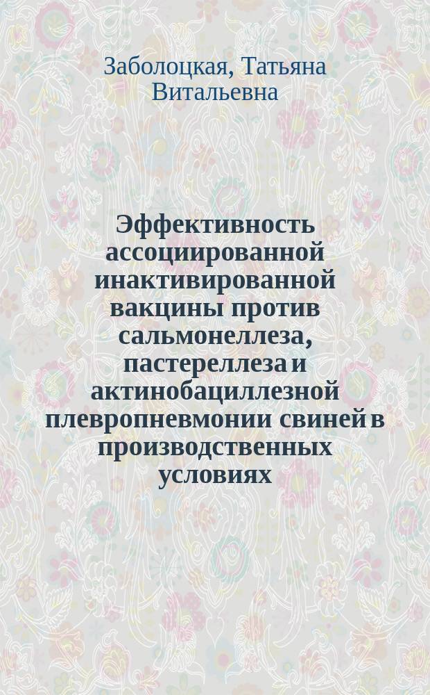 Эффективность ассоциированной инактивированной вакцины против сальмонеллеза, пастереллеза и актинобациллезной плевропневмонии свиней в производственных условиях : автореф. дис. на соиск. учен. степ. к.вет.н. : спец. 16.00.03