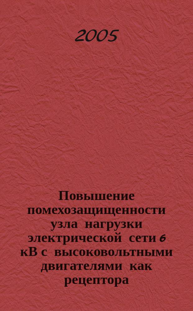 Повышение помехозащищенности узла нагрузки электрической сети 6 кВ с высоковольтными двигателями как рецептора : автореф. дис. на соиск. учен. степ. к.т.н. : спец. 05.14.02
