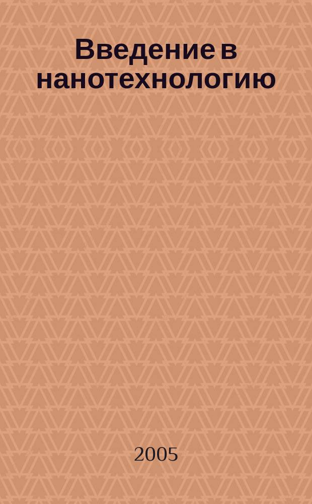 Введение в нанотехнологию : для студентов, изучающих дисциплины, связанные с применением нанотехнологии