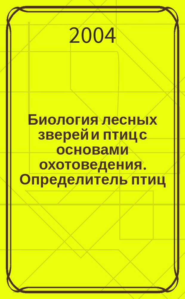 Биология лесных зверей и птиц с основами охотоведения. Определитель птиц : учеб. пособие для студентов спец. 260400, 260500 и 320800 всех форм обучения