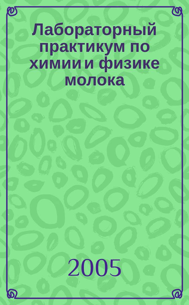 Лабораторный практикум по химии и физике молока : учебное пособие для студентов по напрвлению 260300 "Технология сырья и продуктов животного происхождения", специальность 260303 "Технология молока и молочных продуктов"