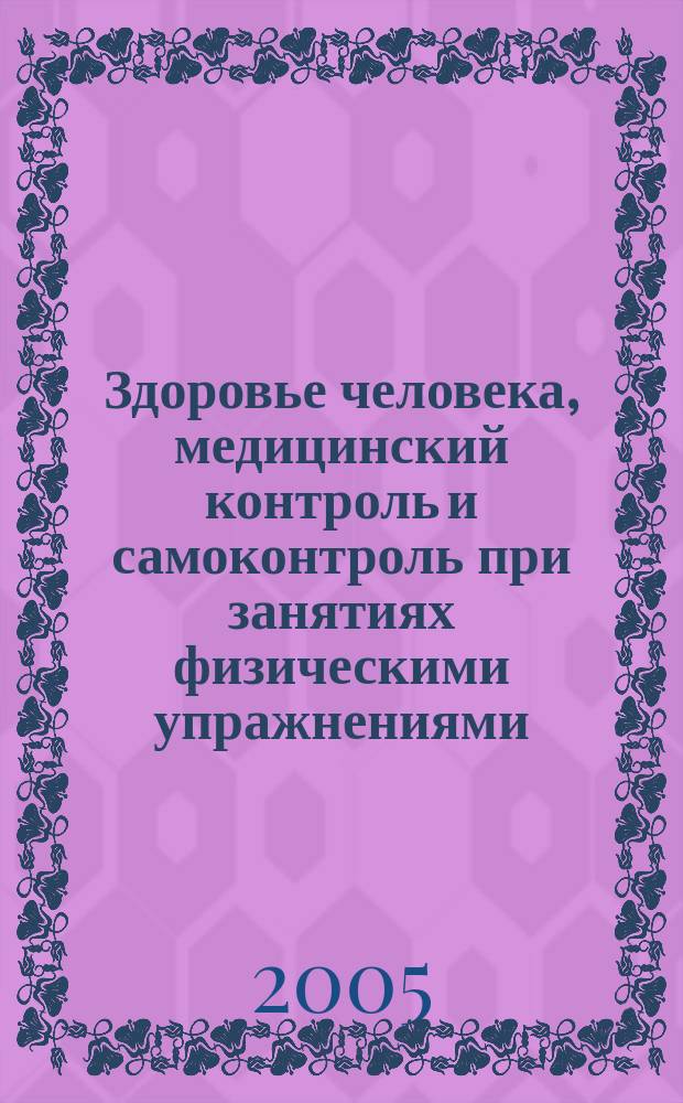Здоровье человека, медицинский контроль и самоконтроль при занятиях физическими упражнениями : учеб. пособие по курсу "Спорт. совершенствование"